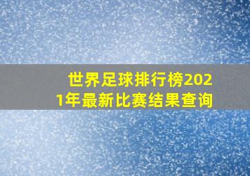 世界足球排行榜2021年最新比赛结果查询