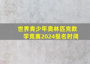 世界青少年奥林匹克数学竞赛2024报名时间