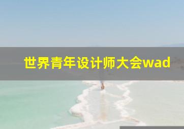 世界青年设计师大会wad