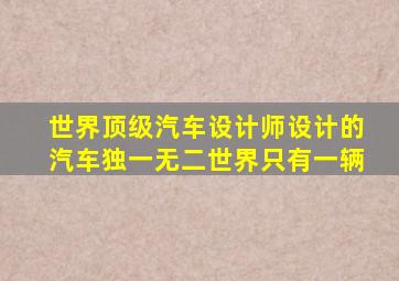 世界顶级汽车设计师设计的汽车独一无二世界只有一辆