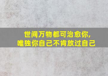 世间万物都可治愈你,唯独你自己不肯放过自己