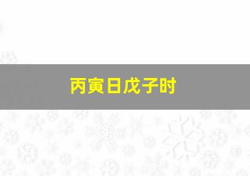 丙寅日戊子时