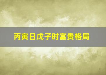 丙寅日戊子时富贵格局