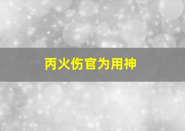 丙火伤官为用神