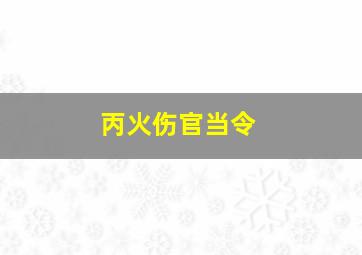 丙火伤官当令