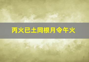 丙火已土同根月令午火