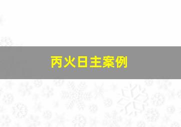 丙火日主案例