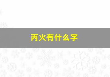 丙火有什么字