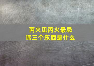 丙火见丙火最忌讳三个东西是什么