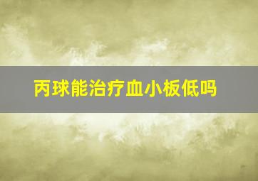 丙球能治疗血小板低吗