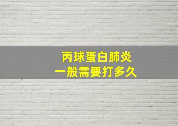 丙球蛋白肺炎一般需要打多久