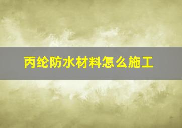 丙纶防水材料怎么施工