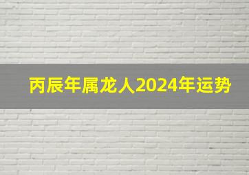 丙辰年属龙人2024年运势