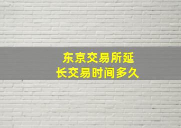 东京交易所延长交易时间多久