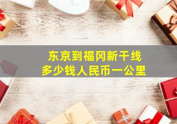 东京到福冈新干线多少钱人民币一公里