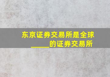 东京证券交易所是全球_____的证券交易所