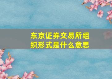 东京证券交易所组织形式是什么意思