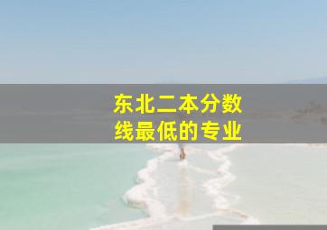 东北二本分数线最低的专业