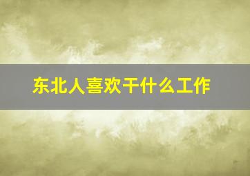 东北人喜欢干什么工作