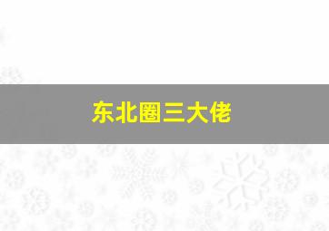 东北圈三大佬