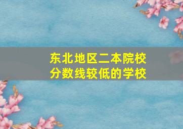 东北地区二本院校分数线较低的学校