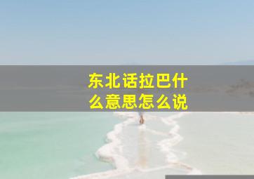 东北话拉巴什么意思怎么说