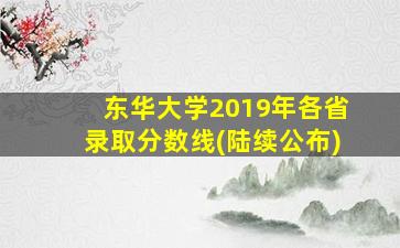 东华大学2019年各省录取分数线(陆续公布)