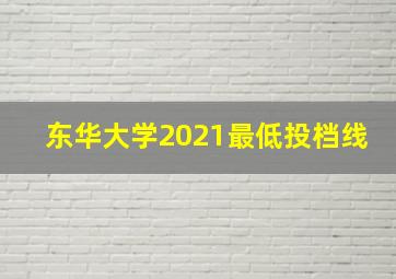 东华大学2021最低投档线