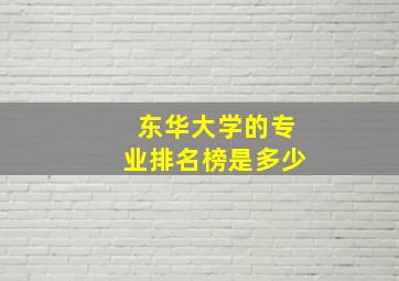 东华大学的专业排名榜是多少