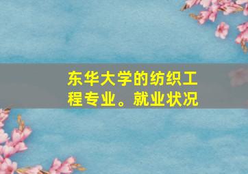 东华大学的纺织工程专业。就业状况