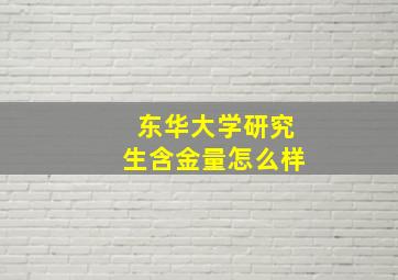 东华大学研究生含金量怎么样