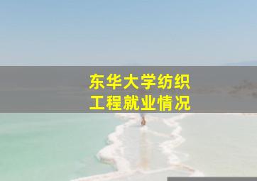 东华大学纺织工程就业情况