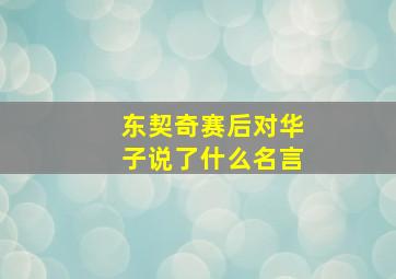 东契奇赛后对华子说了什么名言