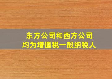 东方公司和西方公司均为增值税一般纳税人