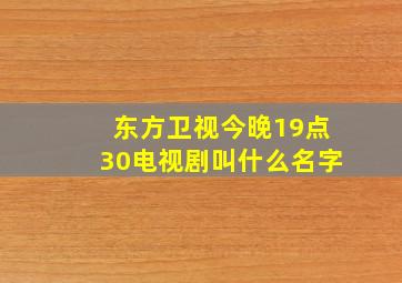 东方卫视今晚19点30电视剧叫什么名字