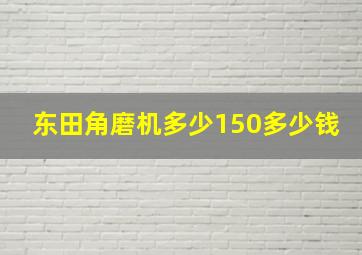 东田角磨机多少150多少钱