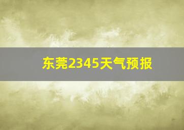 东莞2345天气预报