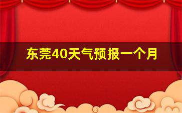 东莞40天气预报一个月