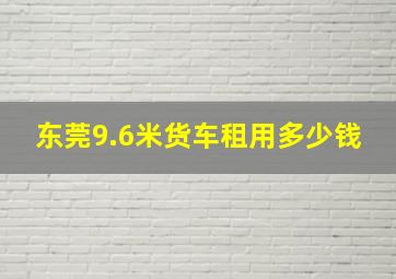 东莞9.6米货车租用多少钱