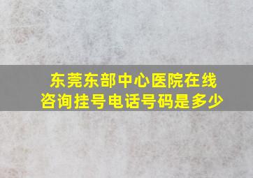 东莞东部中心医院在线咨询挂号电话号码是多少