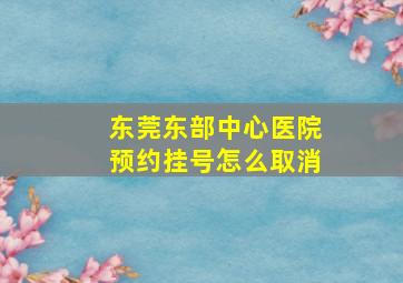 东莞东部中心医院预约挂号怎么取消