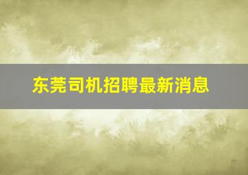 东莞司机招聘最新消息