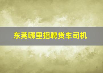 东莞哪里招聘货车司机