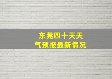 东莞四十天天气预报最新情况