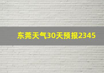 东莞天气30天预报2345