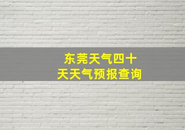 东莞天气四十天天气预报查询