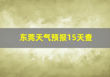 东莞天气预报15天查