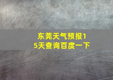 东莞天气预报15天查询百度一下