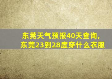 东莞天气预报40天查询,东莞23到28度穿什么衣服