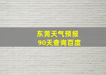 东莞天气预报90天查询百度